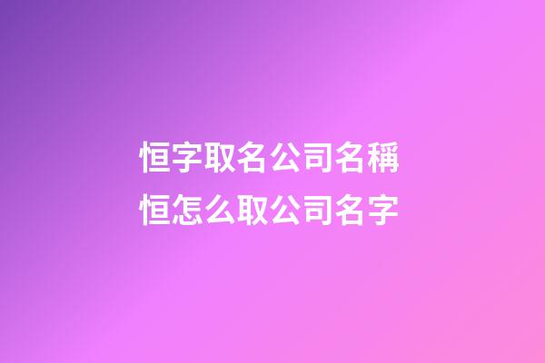 恒字取名公司名稱 恒怎么取公司名字-第1張-公司起名-玄機派